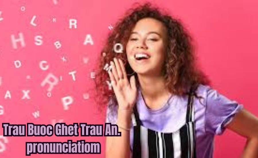 trau buoc ghet trau an. pronunciation